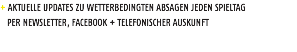 + AKTUELLE UPDATES ZU WETTERBEDINGTEN ABSAGEN JEDEN SPIELTAG PER NEWSLETTER, FACEBOOK + TELEFONISCHER AUSKUNFT 